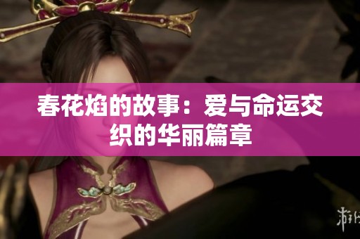 春花焰的故事：爱与命运交织的华丽篇章