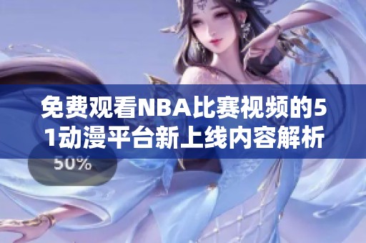 免费观看NBA比赛视频的51动漫平台新上线内容解析