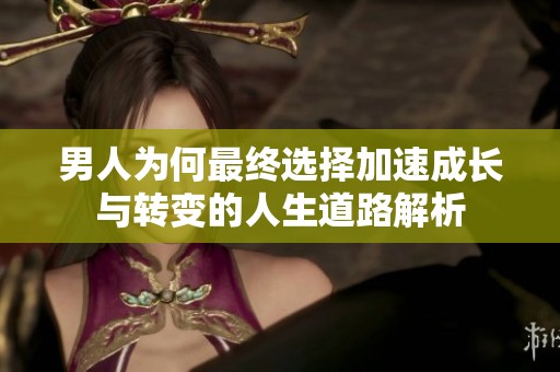 男人为何最终选择加速成长与转变的人生道路解析