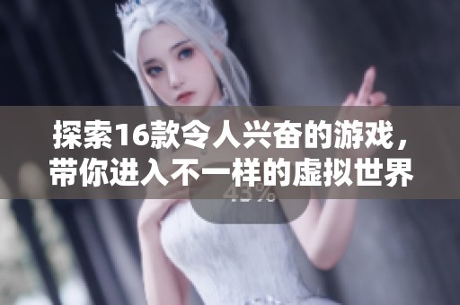 探索16款令人兴奋的游戏，带你进入不一样的虚拟世界！