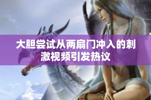 大胆尝试从两扇门冲入的刺激视频引发热议