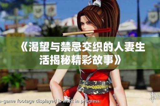 《渴望与禁忌交织的人妻生活揭秘精彩故事》