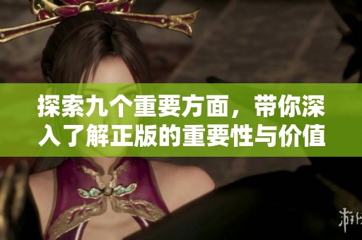 探索九个重要方面，带你深入了解正版的重要性与价值