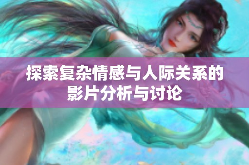 探索复杂情感与人际关系的影片分析与讨论