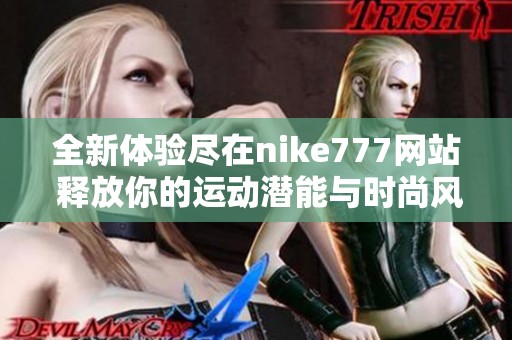全新体验尽在nike777网站 释放你的运动潜能与时尚风范