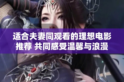 适合夫妻同观看的理想电影推荐 共同感受温馨与浪漫的时光