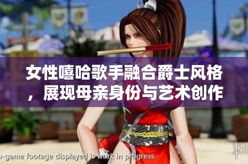 女性嘻哈歌手融合爵士风格，展现母亲身份与艺术创作的独特魅力