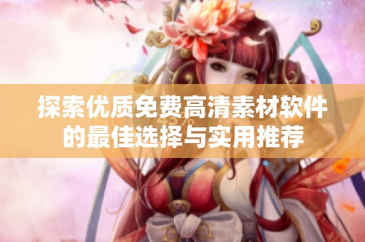 探索优质免费高清素材软件的最佳选择与实用推荐