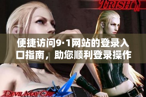 便捷访问9·1网站的登录入口指南，助您顺利登录操作步骤解析