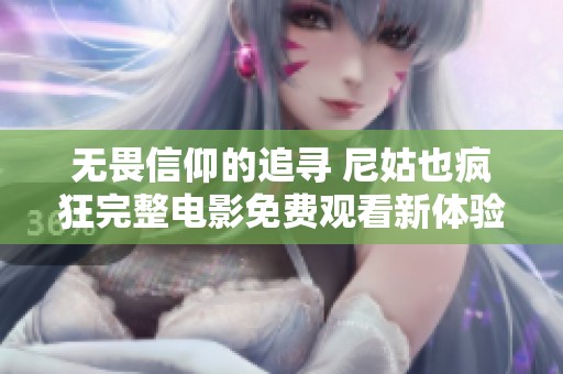 无畏信仰的追寻 尼姑也疯狂完整电影免费观看新体验