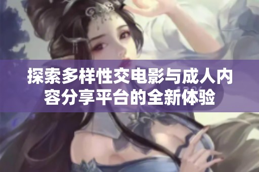 探索多样性交电影与成人内容分享平台的全新体验