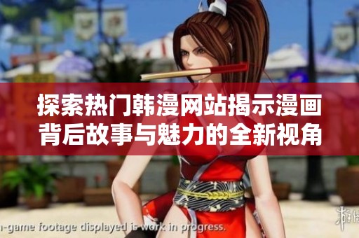 探索热门韩漫网站揭示漫画背后故事与魅力的全新视角