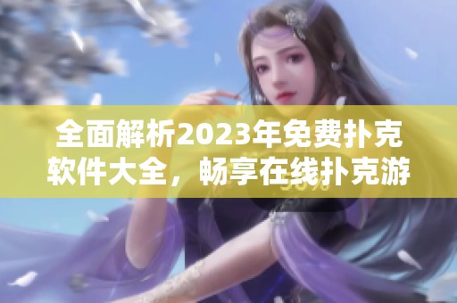 全面解析2023年免费扑克软件大全，畅享在线扑克游戏乐趣