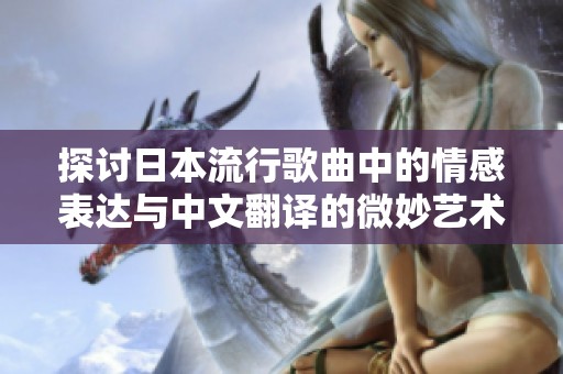 探讨日本流行歌曲中的情感表达与中文翻译的微妙艺术