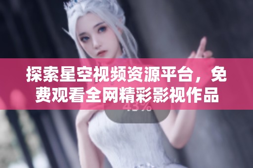 探索星空视频资源平台，免费观看全网精彩影视作品