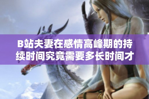 B站夫妻在感情高峰期的持续时间究竟需要多长时间才能达到