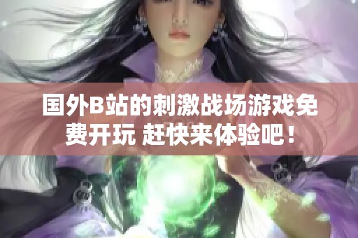 国外B站的刺激战场游戏免费开玩 赶快来体验吧！