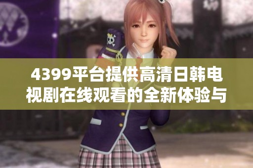 4399平台提供高清日韩电视剧在线观看的全新体验与推荐