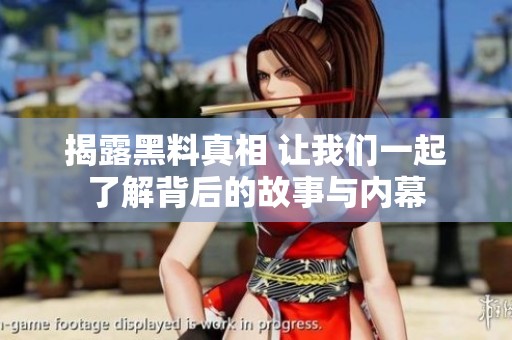 揭露黑料真相 让我们一起了解背后的故事与内幕