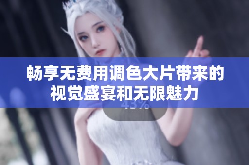 畅享无费用调色大片带来的视觉盛宴和无限魅力