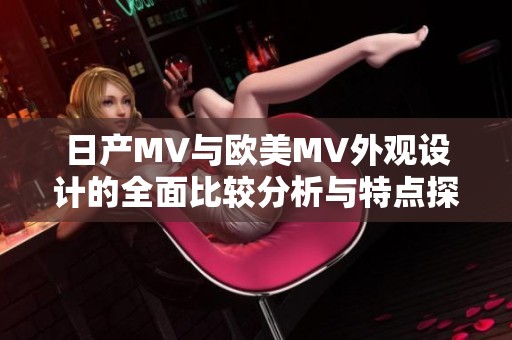 日产MV与欧美MV外观设计的全面比较分析与特点探讨