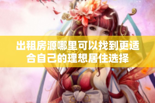 出租房源哪里可以找到更适合自己的理想居住选择