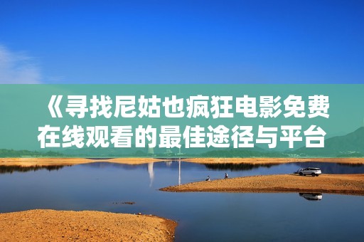 《寻找尼姑也疯狂电影免费在线观看的最佳途径与平台推荐》