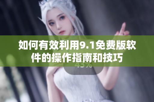 如何有效利用9.1免费版软件的操作指南和技巧