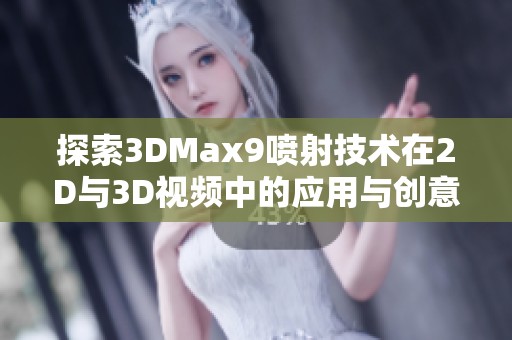 探索3DMax9喷射技术在2D与3D视频中的应用与创意效果
