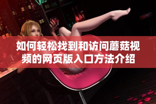 如何轻松找到和访问蘑菇视频的网页版入口方法介绍
