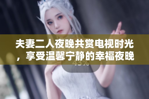夫妻二人夜晚共赏电视时光，享受温馨宁静的幸福夜晚