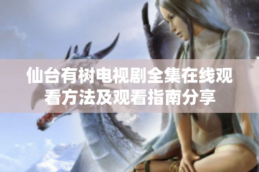 仙台有树电视剧全集在线观看方法及观看指南分享