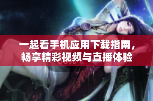 一起看手机应用下载指南，畅享精彩视频与直播体验