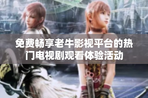 免费畅享老牛影视平台的热门电视剧观看体验活动