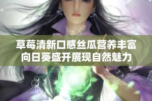 草莓清新口感丝瓜营养丰富向日葵盛开展现自然魅力