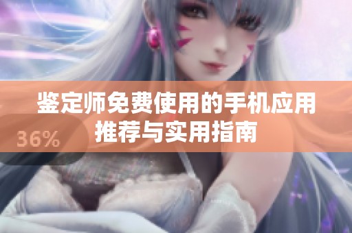 鉴定师免费使用的手机应用推荐与实用指南