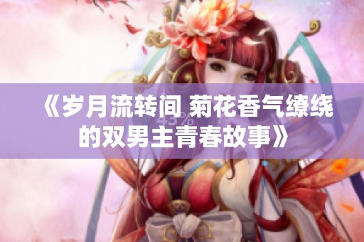 《岁月流转间 菊花香气缭绕的双男主青春故事》