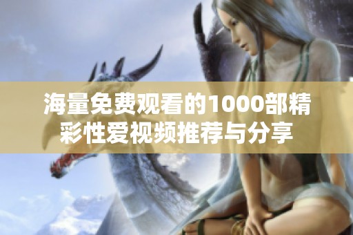 海量免费观看的1000部精彩性爱视频推荐与分享
