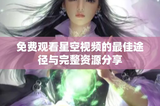 免费观看星空视频的最佳途径与完整资源分享