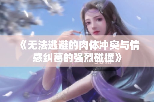 《无法逃避的肉体冲突与情感纠葛的强烈碰撞》