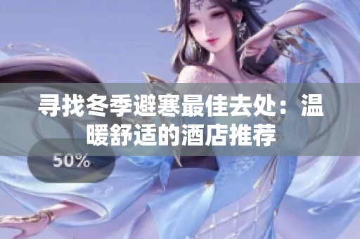 寻找冬季避寒最佳去处：温暖舒适的酒店推荐