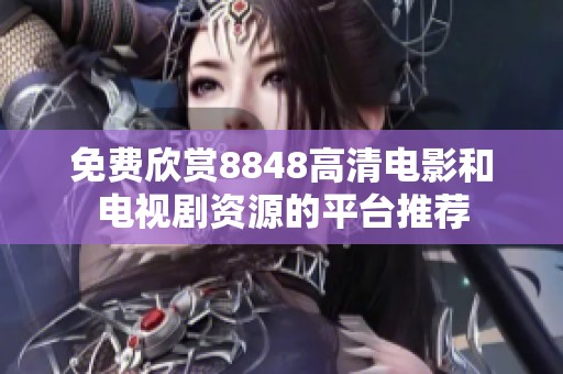免费欣赏8848高清电影和电视剧资源的平台推荐