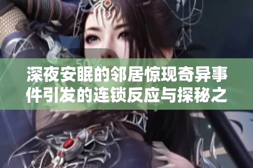 深夜安眠的邻居惊现奇异事件引发的连锁反应与探秘之旅