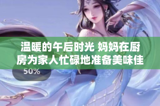 温暖的午后时光 妈妈在厨房为家人忙碌地准备美味佳肴