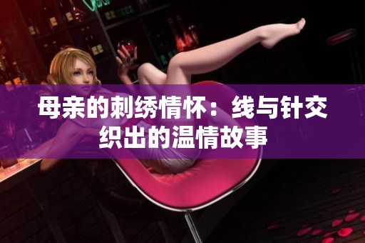 母亲的刺绣情怀：线与针交织出的温情故事