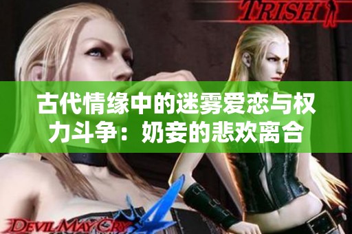 古代情缘中的迷雾爱恋与权力斗争：奶妾的悲欢离合