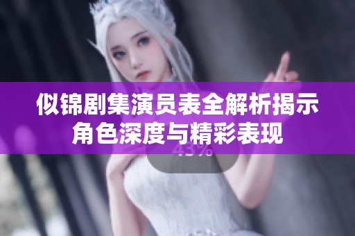 似锦剧集演员表全解析揭示角色深度与精彩表现