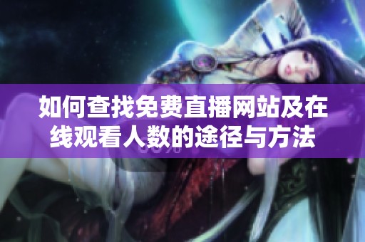 如何查找免费直播网站及在线观看人数的途径与方法