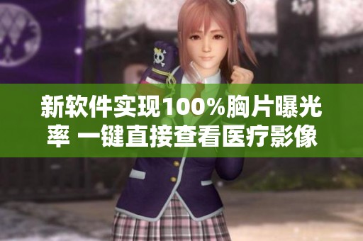 新软件实现100%胸片曝光率 一键直接查看医疗影像效果
