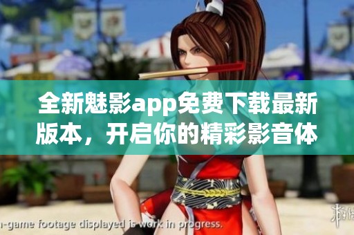 全新魅影app免费下载最新版本，开启你的精彩影音体验